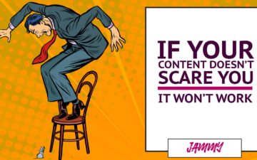 If Your Content Doesn’t Scare You It Won’t Work